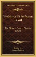 The Mirror of Perfection to Wit: The Blessed Francis of Assisi (1920)