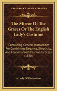 The Mirror of the Graces or the English Lady's Costume: Containing General Instructions for Combining Elegance, Simplicity, and Economy with Fashion in Dress (1830)