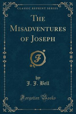 The Misadventures of Joseph (Classic Reprint) - Bell, J J