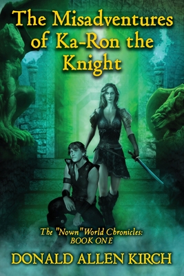 The Misadventures of Ka-Ron the Knight: The "Nown" World Chronicles: Book One. - Kirch, Donald Allen