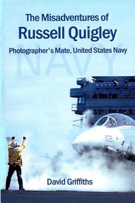 The Misadventures Of Russell Quigley: Photographer's Mate, United States Navy - Griffiths, David