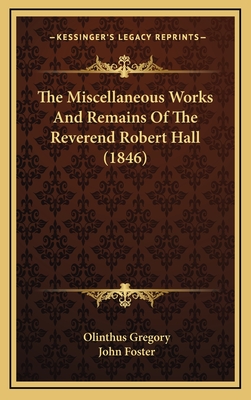 The Miscellaneous Works and Remains of the Reverend Robert Hall (1846) - Gregory, Olinthus (Foreword by)