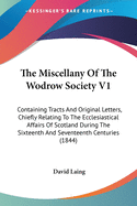 The Miscellany Of The Wodrow Society V1: Containing Tracts And Original Letters, Chiefly Relating To The Ecclesiastical Affairs Of Scotland During The Sixteenth And Seventeenth Centuries (1844)