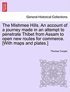 The Mishmee Hills. an Account of a Journey Made in an Attempt to Penetrate Thibet from Assam to Open New Routes for Commerce. [With Maps and Plates.]