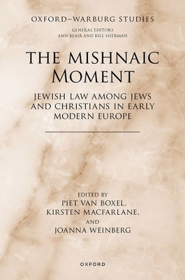 The Mishnaic Moment: Jewish Law among Jews and Christians in Early Modern Europe - van Boxel, Piet (Editor), and Macfarlane, Kirsten (Editor), and Weinberg, Joanna (Editor)