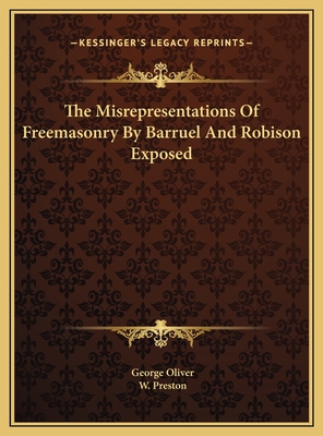 The Misrepresentations of Freemasonry by Barruel and Robison Exposed - Oliver, George, and Preston, W
