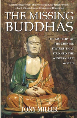 The Missing Buddhas: The mystery of the Chinese Buddhist statues that stunned the Western art world - Miller, Tony