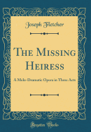 The Missing Heiress: A Melo-Dramatic Opera in Three Acts (Classic Reprint)
