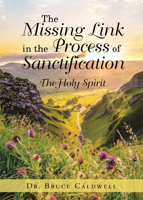 The Missing Link in the Process of Sanctification: The Holy Spirit - Caldwell, Bruce, Dr.