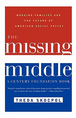 The Missing Middle: Working Families and the Future of American Social Policy - Skocpol, Theda, Professor, and Leone, Richard C (Foreword by)
