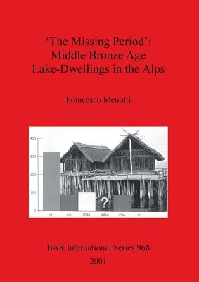 'The Missing Period': Middle Bronze Age Lake-Dwellings in the Alps - Menotti, Francesco