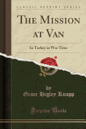 The Mission at Van: In Turkey in War Time (Classic Reprint)