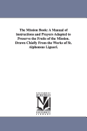 The Mission Book: A Manual of Instructions and Prayers Adapted to Preserve the Fruits of the Mission. Drawn Chiefly from the Works of St