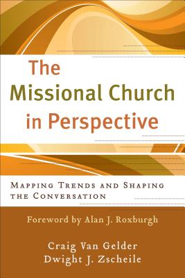 The Missional Church in Perspective: Mapping Trends and Shaping the Conversation - Van Gelder, Craig, and Zscheile, Dwight J, and Roxburgh, Alan J (Foreword by)