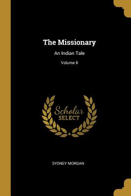 The Missionary: An Indian Tale; Volume II - Morgan, Sydney