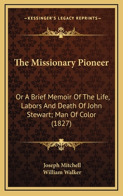 The Missionary Pioneer: Or a Brief Memoir of the Life, Labors and Death of John Stewart; Man of Color (1827) - Mitchell, Joseph, and Walker, William
