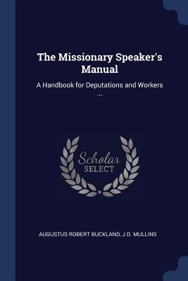The Missionary Speaker's Manual: A Handbook for Deputations and Workers ... - Buckland, Augustus Robert, and Mullins, J D