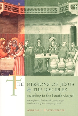 The Missions of Jesus and the Disciples According to the Fourth Gospel, with Implications for the Fourth Gospel's - Kostenberger, Andreas