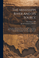 The Mississippi River And Its Source: A Narrative And Critical History Of The Discovery Of The River And Its Headwaters, Accompanied By The Results Of Detailed Hydrographic And Topographic Surveys