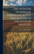 The Missouri Handbook, Embracing a Full Description of the State of Missouri;