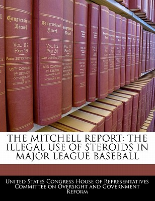 The Mitchell Report: The Illegal Use of Steroids in Major League Baseball - United States Congress House of Represen (Creator)