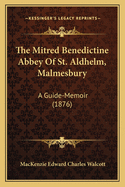 The Mitred Benedictine Abbey Of St. Aldhelm, Malmesbury: A Guide-Memoir (1876)