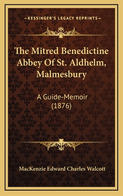 The Mitred Benedictine Abbey of St. Aldhelm, Malmesbury: A Guide-Memoir (1876) - Walcott, MacKenzie Edward Charles