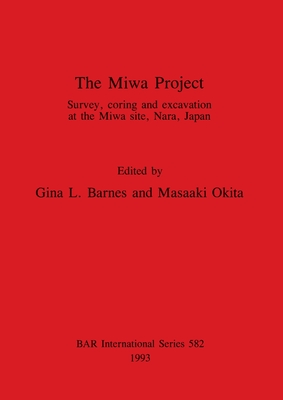 The Miwa Project: Survey, coring and excavation at the Miwa site, Nara, Japan - Barnes, Gina L (Editor), and Okita, Masaaki (Editor)
