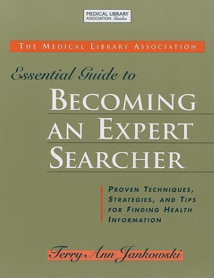 The MLA Essential Guide to Becoming an Expert Searcher: Proven Techniques, Strategies, and Tips for Finding Health Information - Jankowski, Terry Ann