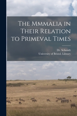 The Mmmalia in Their Relation to Primeval Times - Schmidt, (Eduard Oskar) 1823-1886, Dr. (Creator), and University of Bristol Library (Creator)