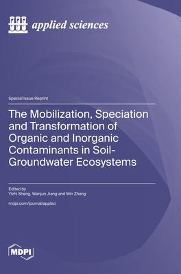 The Mobilization, Speciation and Transformation of Organic and Inorganic Contaminants in Soil-Groundwater Ecosystems - Sheng, Yizhi (Guest editor), and Jiang, Wanjun (Guest editor), and Zhang, Min (Guest editor)