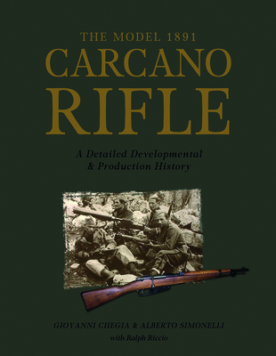 The Model 1891 Carcano Rifle: A Detailed Developmental and Production History - Chegia, Giovanni, and Simonelli, Alberto, and Riccio, Ralph