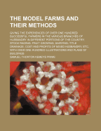 The Model Farms and Their Methods: Giving the Experiences of Over One Hundred Successful Farmers in the Various Branches of Husbandry in Different Portions of the Country; Stock Raising; Fruit Growing; Dairying; Tile Drainage; Cost and Profits of Mixed Hu