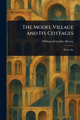 The Model Village and Its Cottages - Harvey, William Alexander