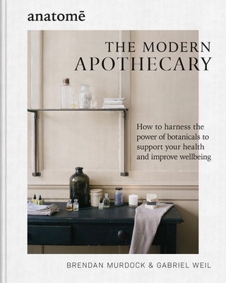 The Modern Apothecary: How to harness the power of botanicals to support your health and improve wellbeing - Murdock, Brendan, and Weil, Gabriel