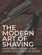 The Modern Art Of Shaving: Naked Armor's Guide To Wet Shaving With A Straight Razor