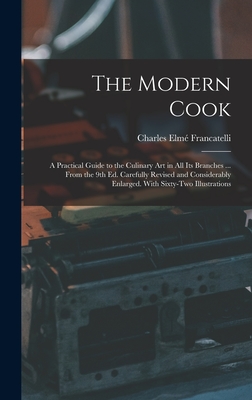 The Modern Cook: A Practical Guide to the Culinary art in all its Branches ... From the 9th ed. Carefully Revised and Considerably Enlarged. With Sixty-two Illustrations - Francatelli, Charles Elm