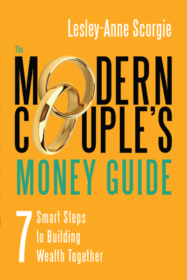 The Modern Couple's Money Guide: 7 Smart Steps to Building Wealth Together - Scorgie, Lesley-Anne