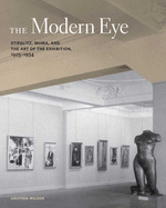 The Modern Eye: Stieglitz, MoMA, and the Art of the Exhibition, 1925-1934
