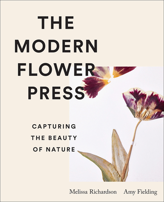 The Modern Flower Press: Capturing the Beauty of Nature - Fielding, Amy, and Richardson, Melissa