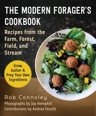 The Modern Forager's Cookbook: Recipes from the Farm, Forest, Field, and Stream - Connoley, Rob, and Hemphill, Jay (Photographer), and Feucht, Andrea (Foreword by)