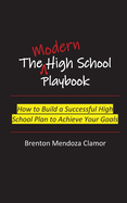 The Modern High School Playbook: How to Build a Successful High School Plan to Achieve Your Goals