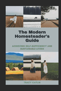 The Modern Homesteader's Guide: Achieving Self-Sufficiency and Sustainable Living