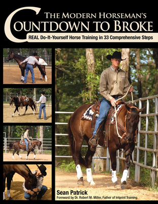 The Modern Horseman's Countdown to Broke: Real Do-It-Yourself Horse Training in 33 Comprehensive Steps - Patrick, Sean, and Hilton, Charles (Photographer), and Miller, Robert M (Foreword by)