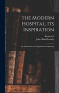 The Modern Hospital; its Inspiration: Its Architecture: Its Equipment: Its Operation