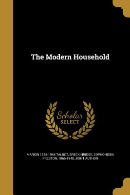 The Modern Household - Talbot, Marion 1858-1948, and Breckinridge, Sophonisba Preston 1866-1 (Creator)