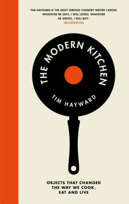 The Modern Kitchen: Objects That Changed the Way We Cook, Eat and Live - Hayward, Tim