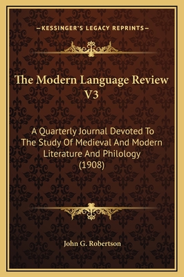 The Modern Language Review V3: A Quarterly Journal Devoted to the Study of Medieval and Modern Literature and Philology (1908) - Robertson, John G (Editor)