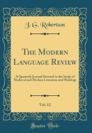 The Modern Language Review, Vol. 12: A Quarterly Journal Devoted to the Study of Medieval and Modern Literature and Philology (Classic Reprint)