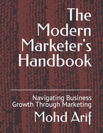 The Modern Marketer's Handbook: Navigating Business Growth Through Marketing